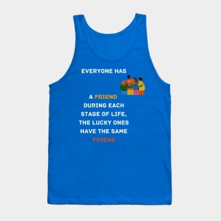 Everyone has a friend during each stage of life. But only lucky ones have the same friend in all stages of life. Tank Top